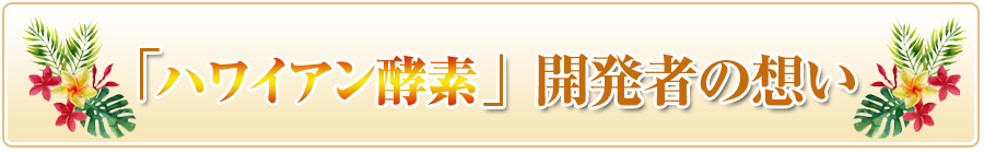 ハワイアン酵素開発者の想い