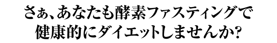 あなたも酵素ファスティングで健康的にダイエットしませんか？