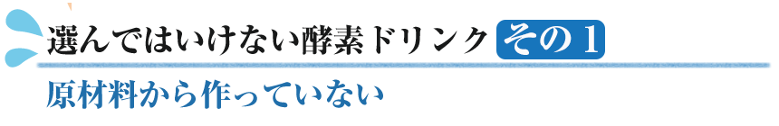 選んではいけない酵素ドリンク１　原材料から作っていない