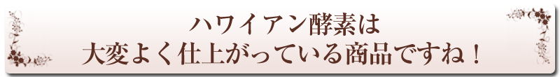 ハワイアン酵素は大変よく仕上がっている商品ですね
